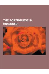 The Portuguese in Indonesia: Maluku Islands, Banda Islands, Timor, Flores, Ternate, Ambon Island, First Dutch Expedition to Indonesia, Tome Pires,