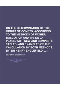 On the Determination of the Orbits of Comets, According to the Methods of Father Boscovich and Mr. de La Place. with New and Complete Tables; And Exam