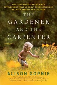 Gardener and the Carpenter: What the New Science of Child Development Tells Us about the Relationship Between Parents and Children