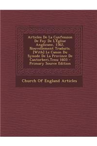 Articles de La Confession de Foy de L'Eglise Anglicane, 1562, Nouvellement Traduits. [With] Le Canon Du Synode de La Province de Cantorberi, Tenu 1603