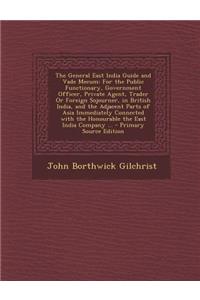 The General East India Guide and Vade Mecum: For the Public Functionary, Government Officer, Private Agent, Trader or Foreign Sojourner, in British India, and the Adjacent Parts of Asia Immediately Connected with the Honourable the East India Compa