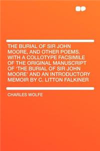 The Burial of Sir John Moore, and Other Poems. with a Collotype Facsimile of the Original Manuscript of 'the Burial of Sir John Moore' and an Introductory Memoir by C. Litton Falkiner