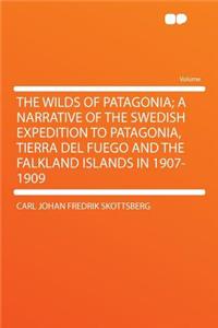 The Wilds of Patagonia; A Narrative of the Swedish Expedition to Patagonia, Tierra del Fuego and the Falkland Islands in 1907-1909