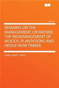 Remarks on the Management, or Rather, the Mismanagement of Woods, Plantations and Hedge-Row Timber