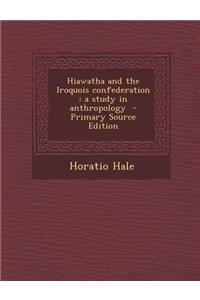 Hiawatha and the Iroquois Confederation: A Study in Anthropology - Primary Source Edition