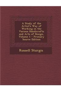 A Study of the Artist's Way of Working in the Various Handicrafts and Arts of Design, Volume 1
