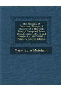 The Nelsons of Burnham Thorpe: A Record of a Norfolk Family Compiled from Unpublished Letters and Notebooks, 1787-1842 - Primary Source Edition