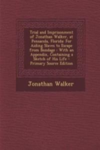 Trial and Imprisonment of Jonathan Walker, at Pensacola, Florida: For Aiding Slaves to Escape from Bondage: With an Appendix, Containing a Sketch of His Life