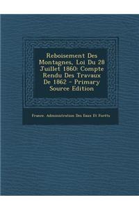 Reboisement Des Montagnes, Loi Du 28 Juillet 1860: Compte Rendu Des Travaux de 1862 - Primary Source Edition