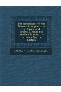 The Household (of the Detroit Free Press). a Cyclopaedia of Practical Hints for Modern Homes .. - Primary Source Edition