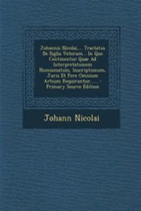 Johannis Nicolai, ... Tractatus de Siglis Veterum... in Quo Continentur Quae Ad Interpretationem Numismatum, Inscriptionum, Juris Et Fere Omnium Artium Requiruntur......