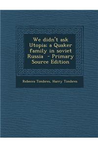 We Didn't Ask Utopia; A Quaker Family in Soviet Russia - Primary Source Edition