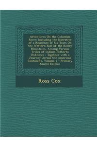 Adventures on the Columbia River: Including the Narrative of a Residence of Six Years on the Western Side of the Rocky Mountains, Among Various Tribes