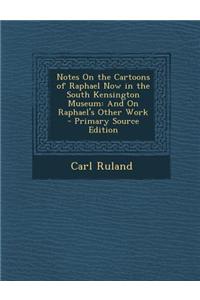 Notes on the Cartoons of Raphael Now in the South Kensington Museum: And on Raphael's Other Work - Primary Source Edition