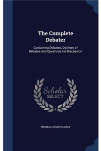 Complete Debater: Containing Debates, Outlines of Debates and Questions for Discussion