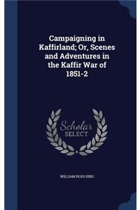 Campaigning in Kaffirland; Or, Scenes and Adventures in the Kaffir War of 1851-2