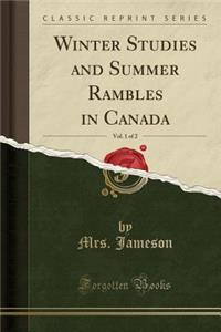 Winter Studies and Summer Rambles in Canada, Vol. 1 of 2 (Classic Reprint)