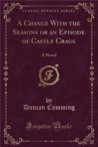 A Change with the Seasons or an Episode of Castle Crags: A Novel (Classic Reprint)