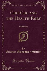 Cho-Cho and the Health Fairy: Six Stories (Classic Reprint)