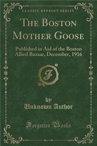 The Boston Mother Goose: Published in Aid of the Boston Allied Bazaar, December, 1916 (Classic Reprint)