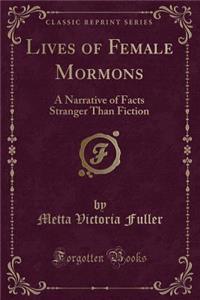 Lives of Female Mormons: A Narrative of Facts Stranger Than Fiction (Classic Reprint)