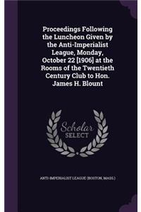 Proceedings Following the Luncheon Given by the Anti-Imperialist League, Monday, October 22 [1906] at the Rooms of the Twentieth Century Club to Hon. James H. Blount