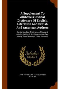 A Supplement To Allibone's Critical Dictionary Of English Literature And British And American Authors: Containing Over Thirty-seven Thousand Articles (authors), And Enumerating Over Ninety Three Thousand Titles, Volume 2