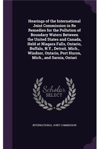 Hearings of the International Joint Commission in Re Remedies for the Pollution of Boundary Waters Between the United States and Canada, Held at Niagara Falls, Ontario, Buffalo, N.Y., Detroit, Mich., Windsor, Ontario, Port Huron, Mich., and Sarnia,