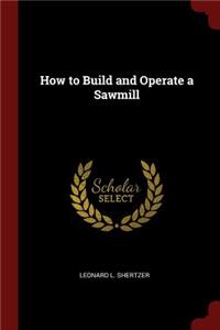 How to Build and Operate a Sawmill