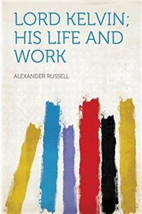 LORD KELVIN, HIS LIFE AND WORK