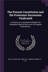 The Present Constitution and the Protestant Succession Vindicated