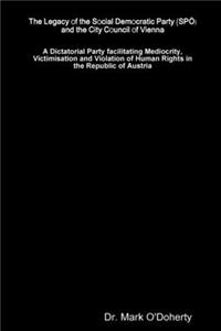 Legacy of the Social Democratic Party (SPÖ) and the City Council of Vienna - A Dictatorial Party facilitating Mediocrity, Victimisation and Violation of Human Rights in the Republic of Austria