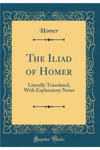 The Iliad of Homer: Literally Translated, with Explanatory Notes (Classic Reprint)