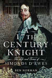 17th Century Knight: The Life and Times of Simonds d'Ewes