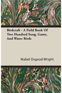 Birdcraft - A Field Book Of Two Hundred Song, Game, And Water Birds