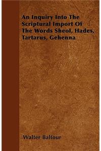 An Inquiry Into The Scriptural Import Of The Words Sheol, Hades, Tartarus, Gehenna