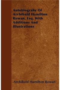 Autobiograhy Of Archibald Hamilton Rowan, Esq. With Additions And Illustrations