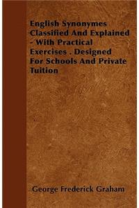 English Synonymes Classified And Explained - With Practical Exercises . Designed For Schools And Private Tuition
