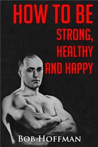 How to be Strong, Healthy and Happy