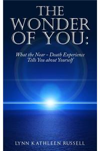 The Wonder of You: What the Near Death Experience Tells You about Yourself