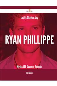 Let Us Shatter Any Ryan Phillippe Myths - 156 Success Secrets
