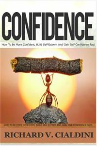 Confidence: How to Be More Confident, Build Self-Esteem and Gain Self-Confidence Fast (Self-Confidence, Building Self-Esteem, Building Confidence)