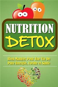Nutrition Détox: Bien Manger Pour Une Vie De Pure Energie, Forme Et Santé.