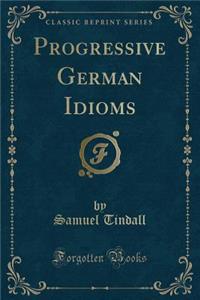 Progressive German Idioms (Classic Reprint)