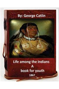 Life among the Indians: a book for youth. By: George Catlin (Original Version)