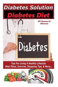 Diabetes - Diabetes Solution - Diabetes Diet - Tips For Living A Healthy Lifestyle - Meal Plan, Exercise, Shopping Tips, & More...