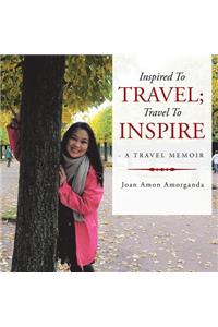 Inspired to Travel; Travel to Inspire - a Travel Memoir
