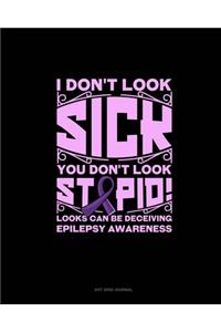 I Don't Look Sick You Don't Look Stupid! Looks Can Be Deceiving Epilepsy Awareness