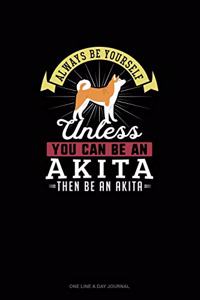 Always Be Yourself Unless You Can Be An Akita Then Be An Akita