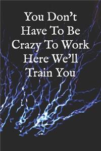 You Don't Have To Be Crazy To Work Here We'll Train You